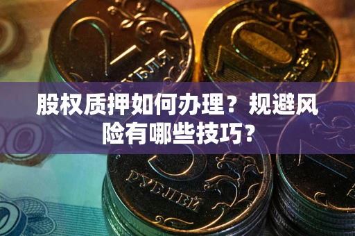 济南股权质押如何办理？规避风险有哪些技巧？