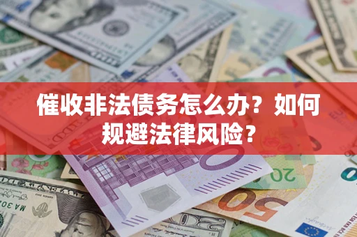 济南催收非法债务怎么办？如何规避法律风险？
