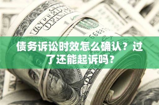 济南债务诉讼时效怎么确认？过了还能起诉吗？