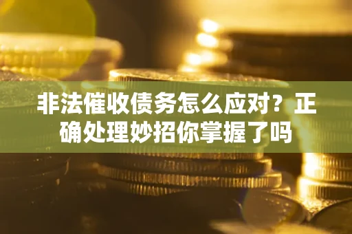 济南非法催收债务怎么应对？正确处理妙招你掌握了吗