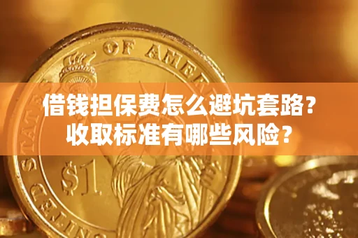 济南借钱担保费怎么避坑套路？收取标准有哪些风险？