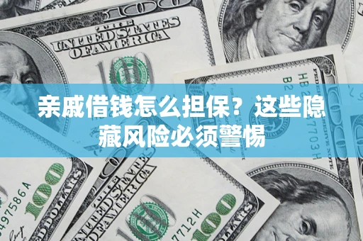 济南亲戚借钱怎么担保？这些隐藏风险必须警惕