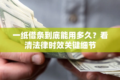 济南一纸借条到底能用多久？看清法律时效关键细节
