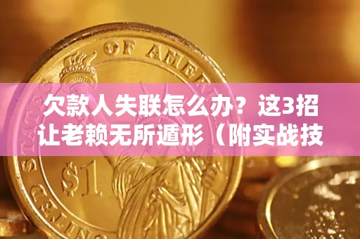 济南欠款人失联怎么办？这3招让老赖无所遁形（附实战技巧）