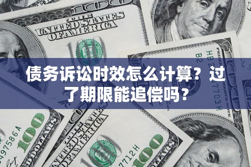 济南债务诉讼时效怎么计算？过了期限能追偿吗？