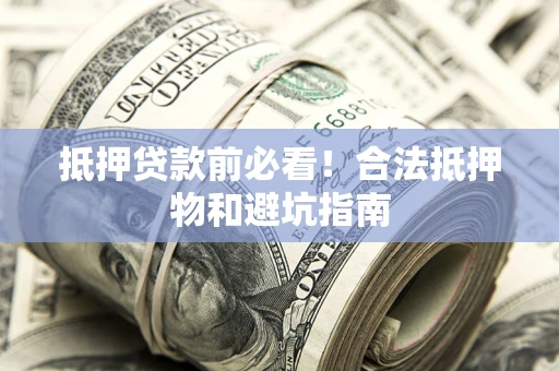 济南抵押贷款前必看！合法抵押物和避坑指南