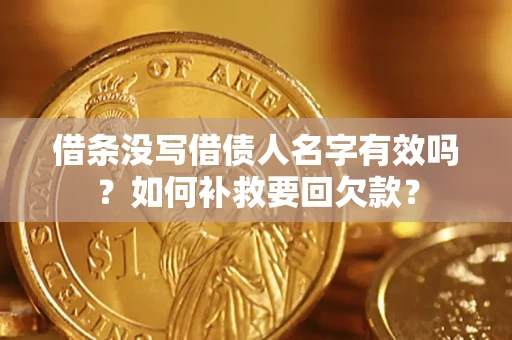济南借条没写借债人名字有效吗？如何补救要回欠款？