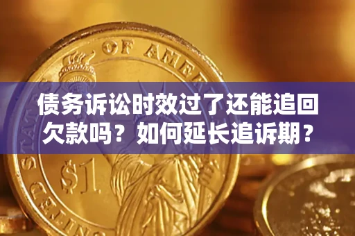 济南债务诉讼时效过了还能追回欠款吗？如何延长追诉期？