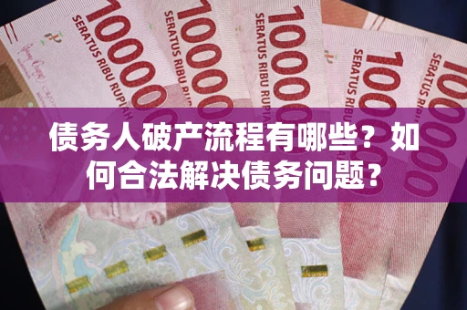 济南债务人破产流程有哪些？如何合法解决债务问题？