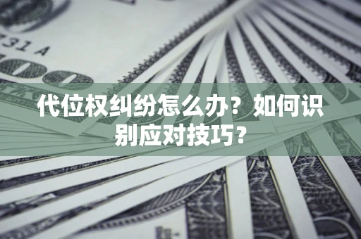 济南代位权纠纷怎么办？如何识别应对技巧？