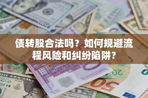 济南债转股合法吗？如何规避流程风险和纠纷陷阱？